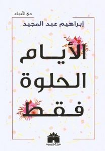 كتاب الأيام الحلوة فقط - إبراهيم عبد المجيد